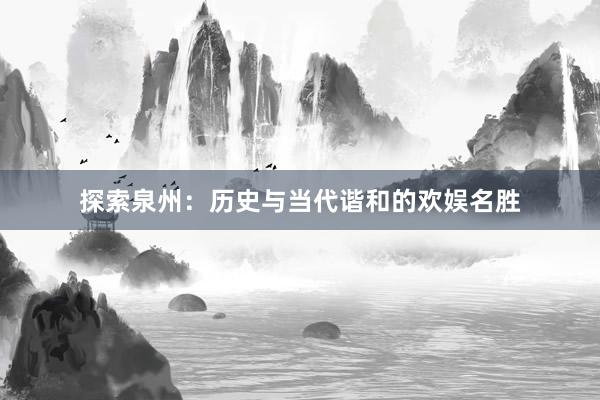 探索泉州：历史与当代谐和的欢娱名胜